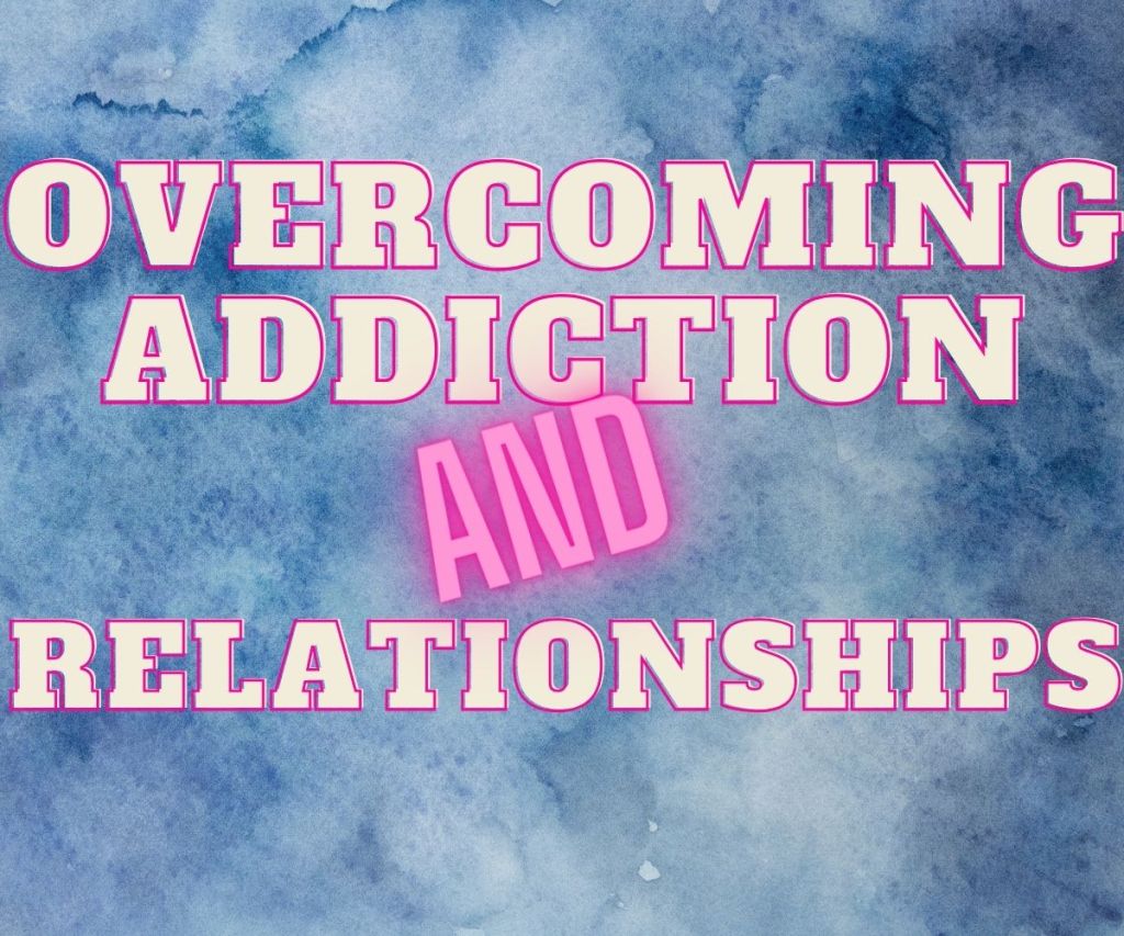 Overcoming Addiction and&nbsp;Relationships